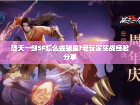 破天一剑SF怎么去猪星?老玩家实战经验分享 破天一剑SF怎么去猪星?老玩家实战经验分享