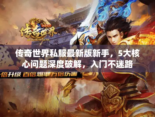 传奇世界私服最新版新手，5大核心问题深度破解，入门不迷路