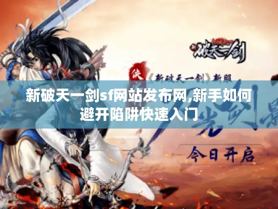 新破天一剑sf网站发布网,新手如何避开陷阱快速入门 新破天一剑sf网站发布网,新手如何避开陷阱快速入门