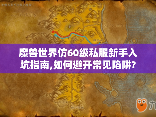 魔兽世界仿60级私服新手入坑指南,如何避开常见陷阱?