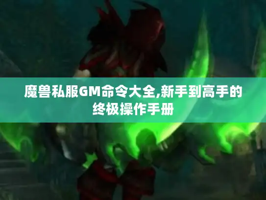 魔兽私服GM命令大全,新手到高手的终极操作手册