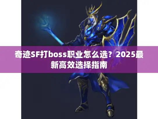 奇迹SF打boss职业怎么选？2025最新高效选择指南