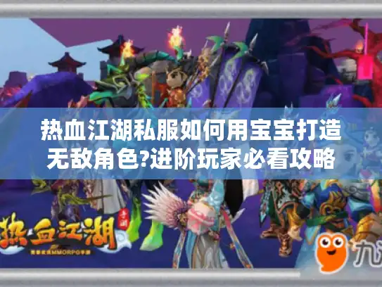 热血江湖私服如何用宝宝打造无敌角色?进阶玩家必看攻略