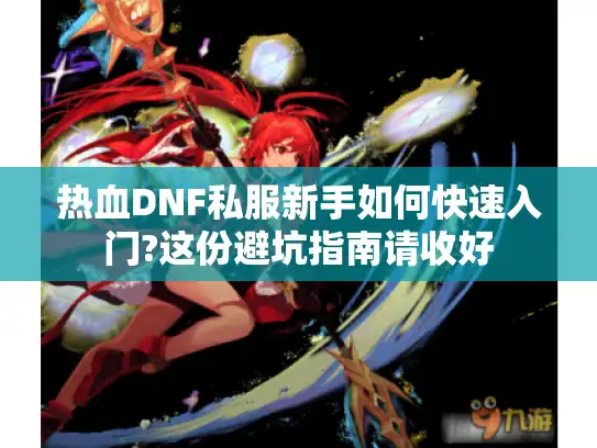 热血DNF私服新手如何快速入门?这份避坑指南请收好 热血DNF私服新手如何快速入门?这份避坑指南请收好