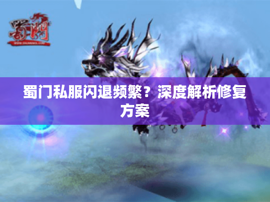 蜀门私服闪退频繁？深度解析修复方案