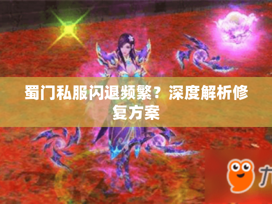 蜀门私服闪退频繁？深度解析修复方案