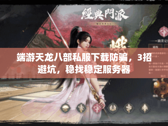 端游天龙八部私服下载防骗,3招避坑,稳找稳定服务器 端游天龙八部私服下载防骗,3招避坑,稳找稳定服务器