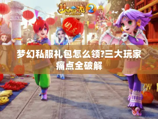 梦幻私服礼包怎么领?三大玩家痛点全破解