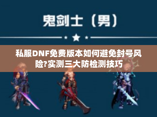 私服DNF免费版本如何避免封号风险?实测三大防检测技巧