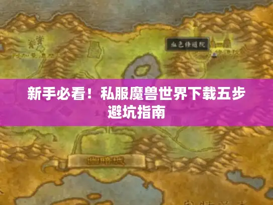 新手必看！私服魔兽世界下载五步避坑指南