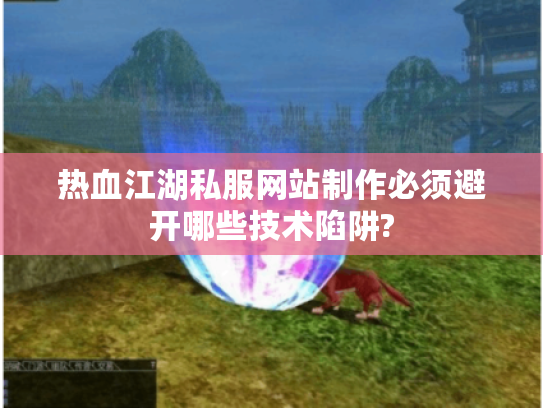 热血江湖私服网站制作必须避开哪些技术陷阱?