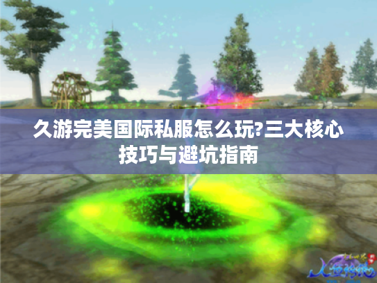 久游完美国际私服怎么玩?三大核心技巧与避坑指南