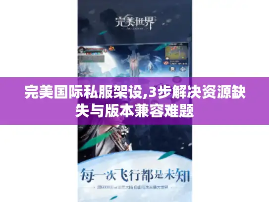 完美国际私服架设,3步解决资源缺失与版本兼容难题