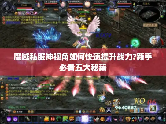 魔域私服神视角如何快速提升战力?新手必看五大秘籍 魔域私服神视角如何快速提升战力?新手必看五大秘籍