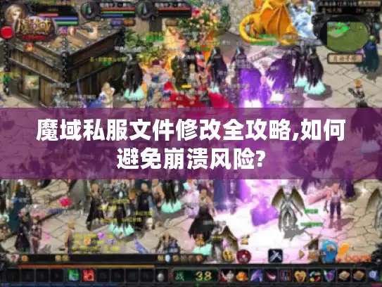 魔域私服文件修改全攻略,如何避免崩溃风险?