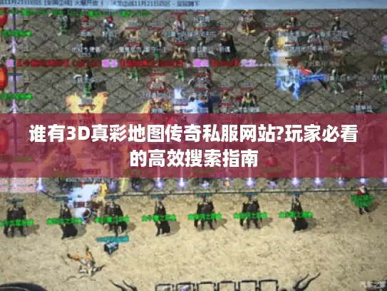 谁有3D真彩地图传奇私服网站?玩家必看的高效搜索指南