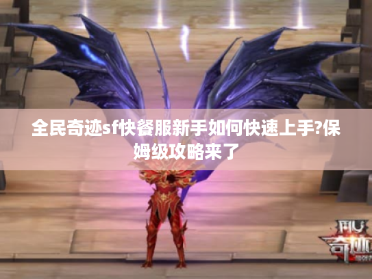 全民奇迹sf快餐服新手如何快速上手?保姆级攻略来了 全民奇迹sf快餐服新手如何快速上手?保姆级攻略来了