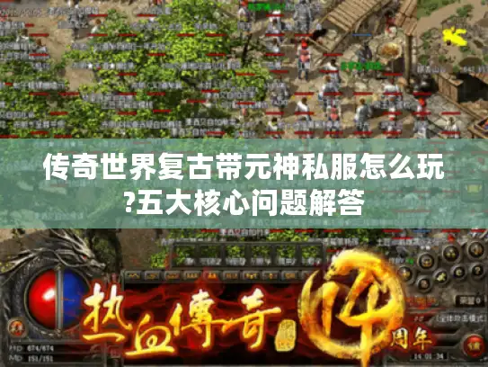 传奇世界复古带元神私服怎么玩?五大核心问题解答