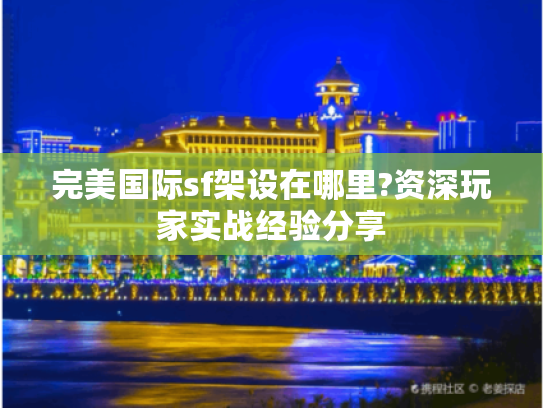 完美国际sf架设在哪里?资深玩家实战经验分享 完美国际sf架设在哪里?资深玩家实战经验分享