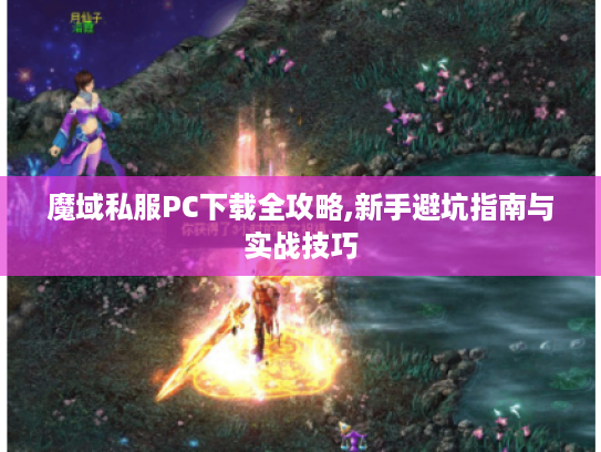 魔域私服PC下载全攻略,新手避坑指南与实战技巧