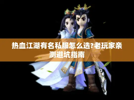 热血江湖有名私服怎么选?老玩家亲测避坑指南 热血江湖有名私服怎么选?老玩家亲测避坑指南