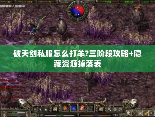 破天剑私服怎么打羊?三阶段攻略+隐藏资源掉落表 破天剑私服怎么打羊?三阶段攻略+隐藏资源掉落表