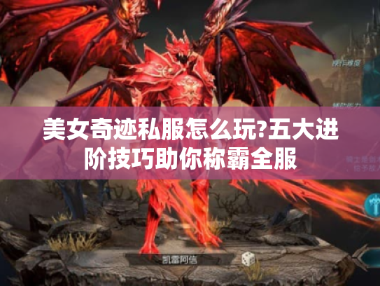 美女奇迹私服怎么玩?五大进阶技巧助你称霸全服 美女奇迹私服怎么玩?五大进阶技巧助你称霸全服