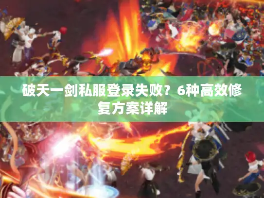破天一剑私服登录失败？6种高效修复方案详解