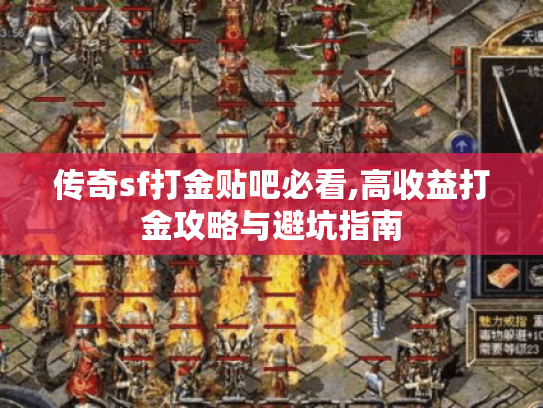 传奇sf打金贴吧必看,高收益打金攻略与避坑指南 传奇sf打金贴吧必看,高收益打金攻略与避坑指南