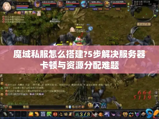 魔域私服怎么搭建?5步解决服务器卡顿与资源分配难题