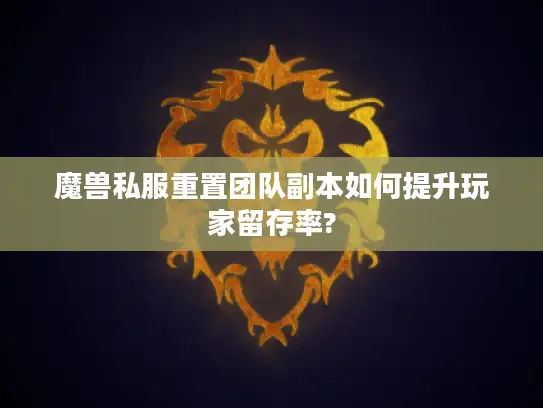 魔兽私服重置团队副本如何提升玩家留存率?