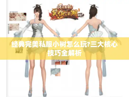 经典完美私服小树怎么玩?三大核心技巧全解析