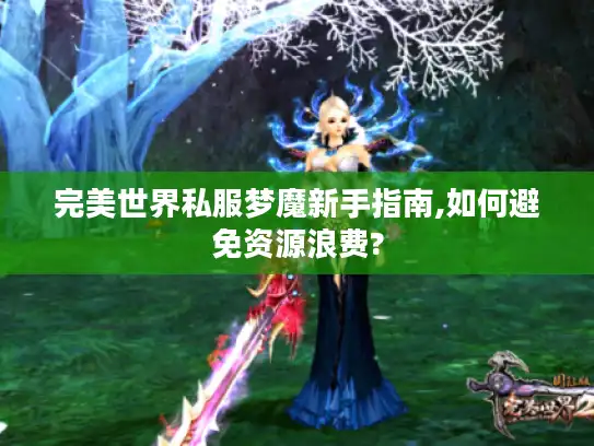 完美世界私服梦魔新手指南,如何避免资源浪费?