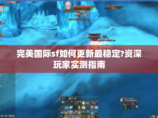 完美国际sf如何更新最稳定?资深玩家实测指南