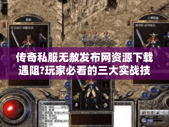 传奇私服无赦发布网资源下载遇阻?玩家必看的三大实战技巧 传奇私服无赦发布网资源下载遇阻?玩家必看的三大实战技巧