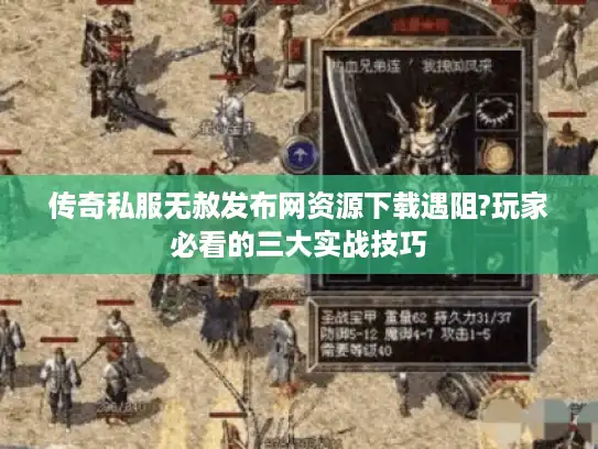 传奇私服无赦发布网资源下载遇阻?玩家必看的三大实战技巧 传奇私服无赦发布网资源下载遇阻?玩家必看的三大实战技巧