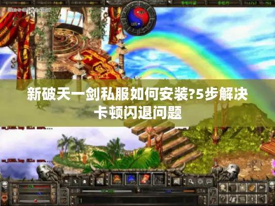 新破天一剑私服如何安装?5步解决卡顿闪退问题