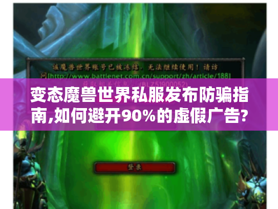 变态魔兽世界私服发布防骗指南,如何避开90%的虚假广告? 变态魔兽世界私服发布防骗指南,如何避开90%的虚假广告?