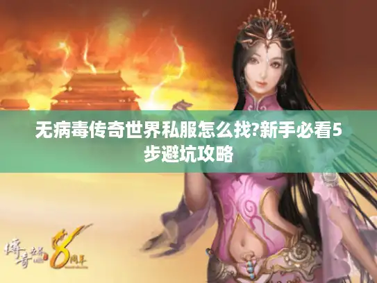 无病毒传奇世界私服怎么找?新手必看5步避坑攻略 无病毒传奇世界私服怎么找?新手必看5步避坑攻略