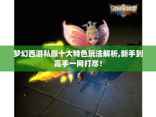 梦幻西游私服十大特色玩法解析,新手到高手一网打尽! 梦幻西游私服十大特色玩法解析,新手到高手一网打尽!