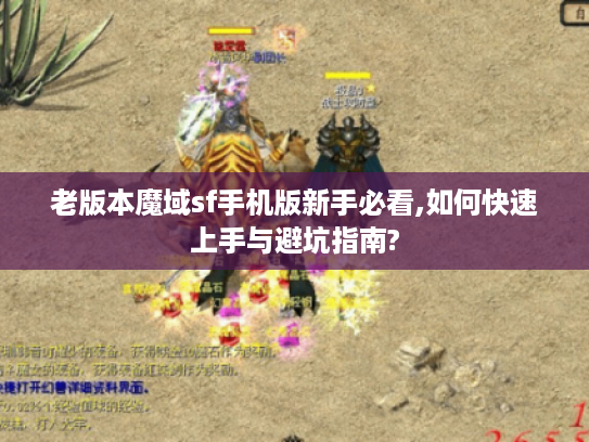 老版本魔域sf手机版新手必看,如何快速上手与避坑指南?