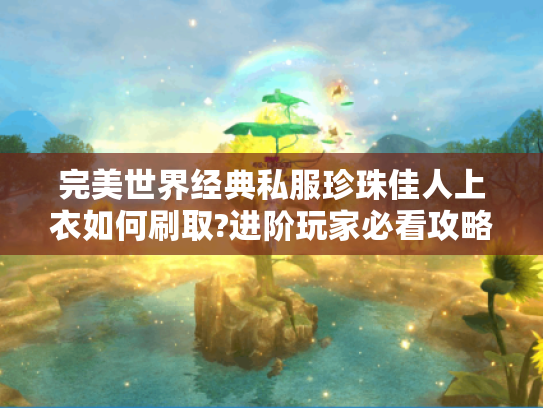 完美世界经典私服珍珠佳人上衣如何刷取?进阶玩家必看攻略