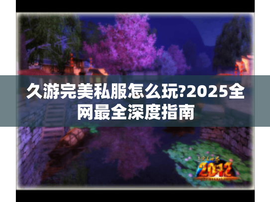 久游完美私服怎么玩?2025全网最全深度指南 久游完美私服怎么玩?2025全网最全深度指南
