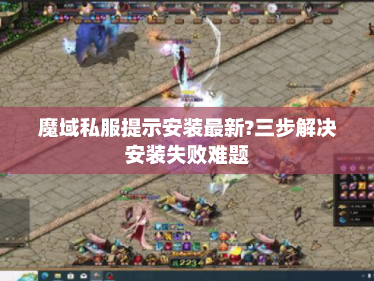 魔域私服提示安装最新?三步解决安装失败难题