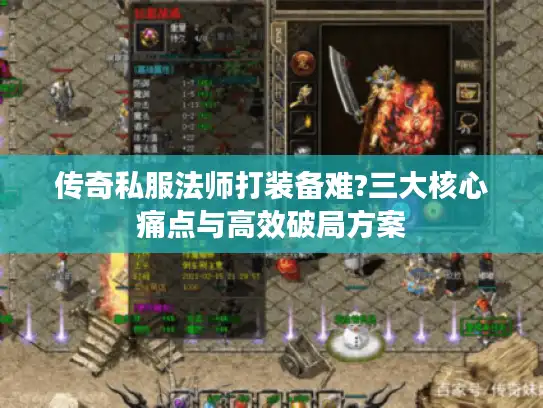 传奇私服法师打装备难?三大核心痛点与高效破局方案