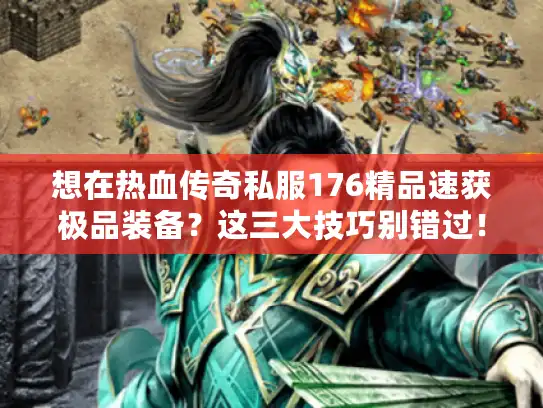 想在热血传奇私服176精品速获极品装备?这三大技巧别错过! 想在热血传奇私服176精品速获极品装备?这三大技巧别错过!