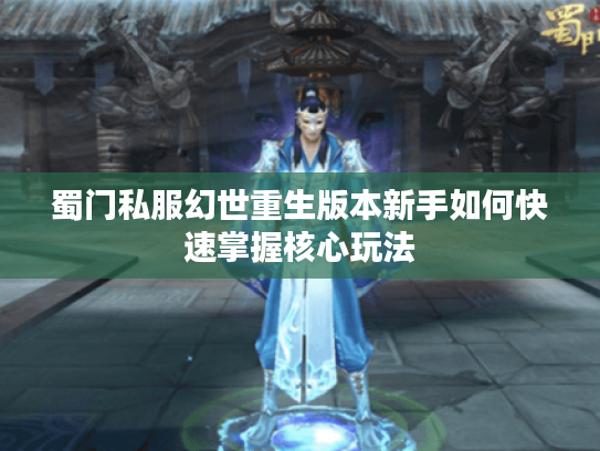 蜀门私服幻世重生版本新手如何快速掌握核心玩法
