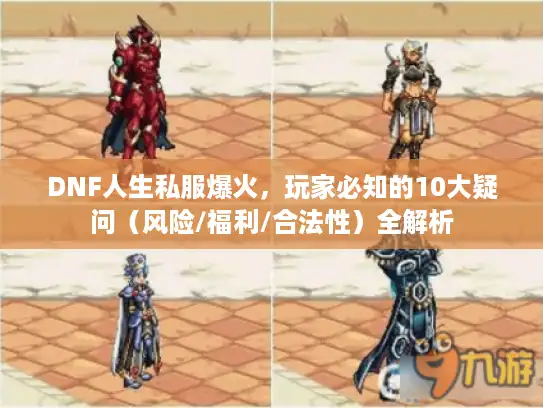 DNF人生私服爆火,玩家必知的10大疑问(风险/福利/合法性)全解析 DNF人生私服爆火,玩家必知的10大疑问(风险/福利/合法性)全解析