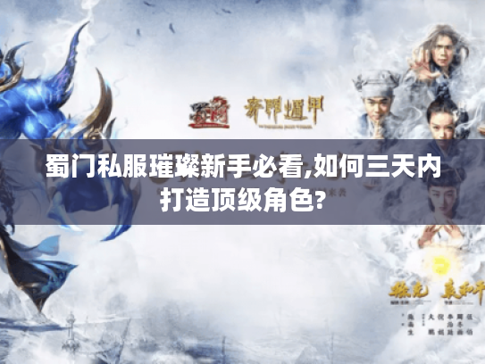 蜀门私服璀璨新手必看,如何三天内打造顶级角色?