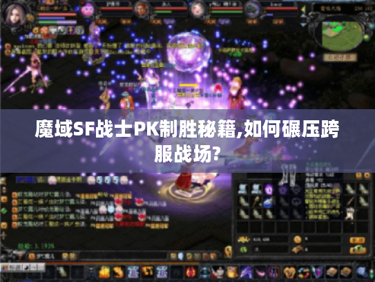 魔域SF战士PK制胜秘籍,如何碾压跨服战场? 魔域SF战士PK制胜秘籍,如何碾压跨服战场?